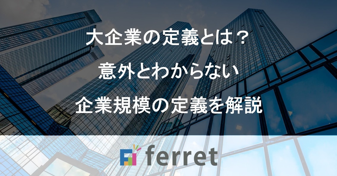 大企業の定義、説明できますか？意外とわからない企業規模の定義を解説｜ferret [フェレット]