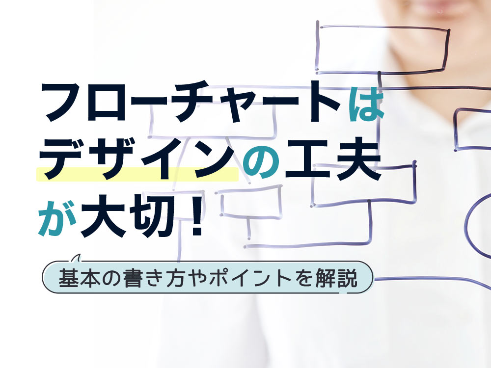 フローチャートはデザインを工夫するのがコツ！基本の書き方や作成ポイント、おすすめツール5選