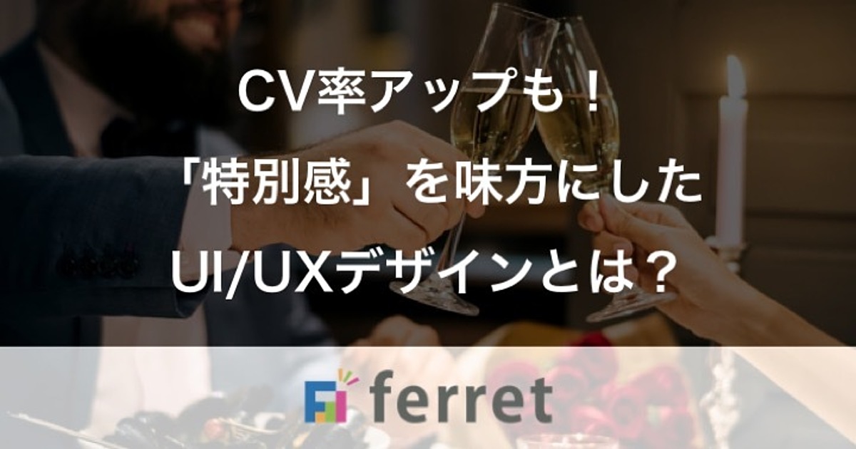 Cv率アップも 特別感 を味方にしたui Uxデザインとは Ferret