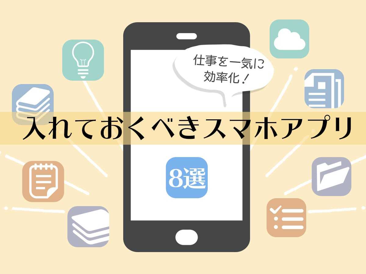 仕事を一気に効率化！入れておくべきスマホアプリ8選