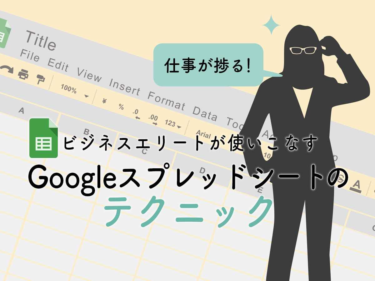 仕事が捗る！ビジネスエリートが使いこなすGoogleスプレッドシートのテクニック