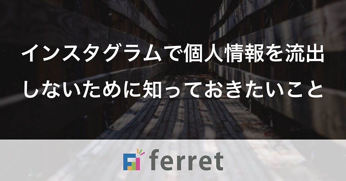 Instagram インスタグラム で個人情報流出を防ぐために知っておきたいこと Ferret