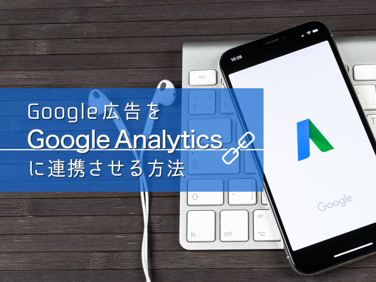 「Google（グーグル）広告とGoogle Analytics（グーグルアナリティクス）を連携する方法とは
」の見出し画像