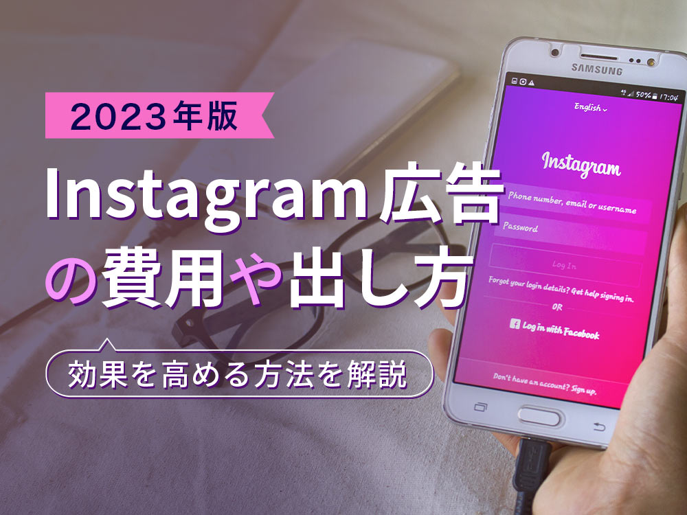 【2023年版】Instagram（インスタグラム）広告の費用や出し方、効果を高める方法を解説