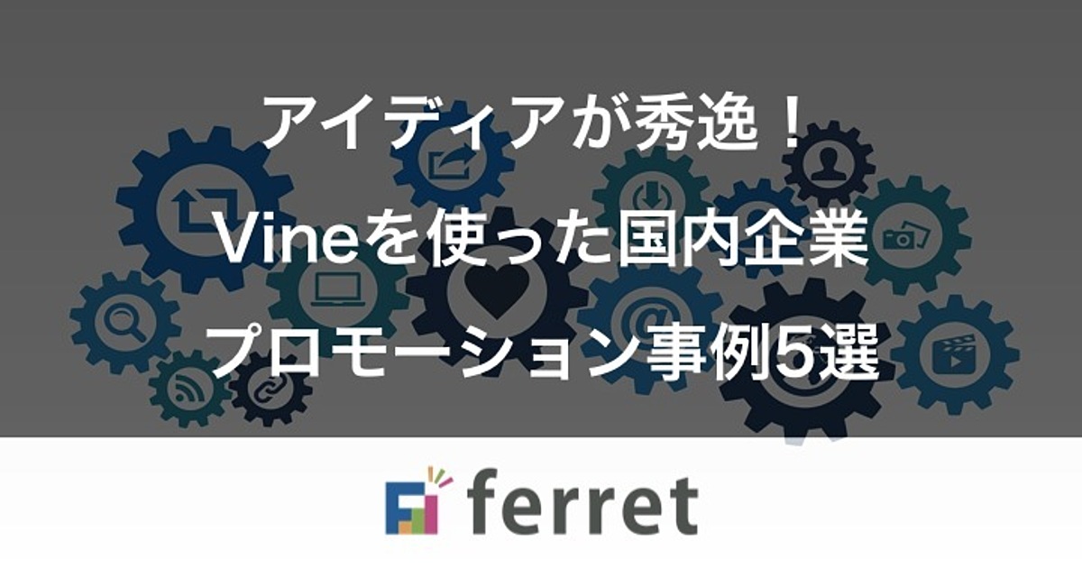 アイディアが秀逸 Vineを使った国内企業プロモーション事例5選 Ferret