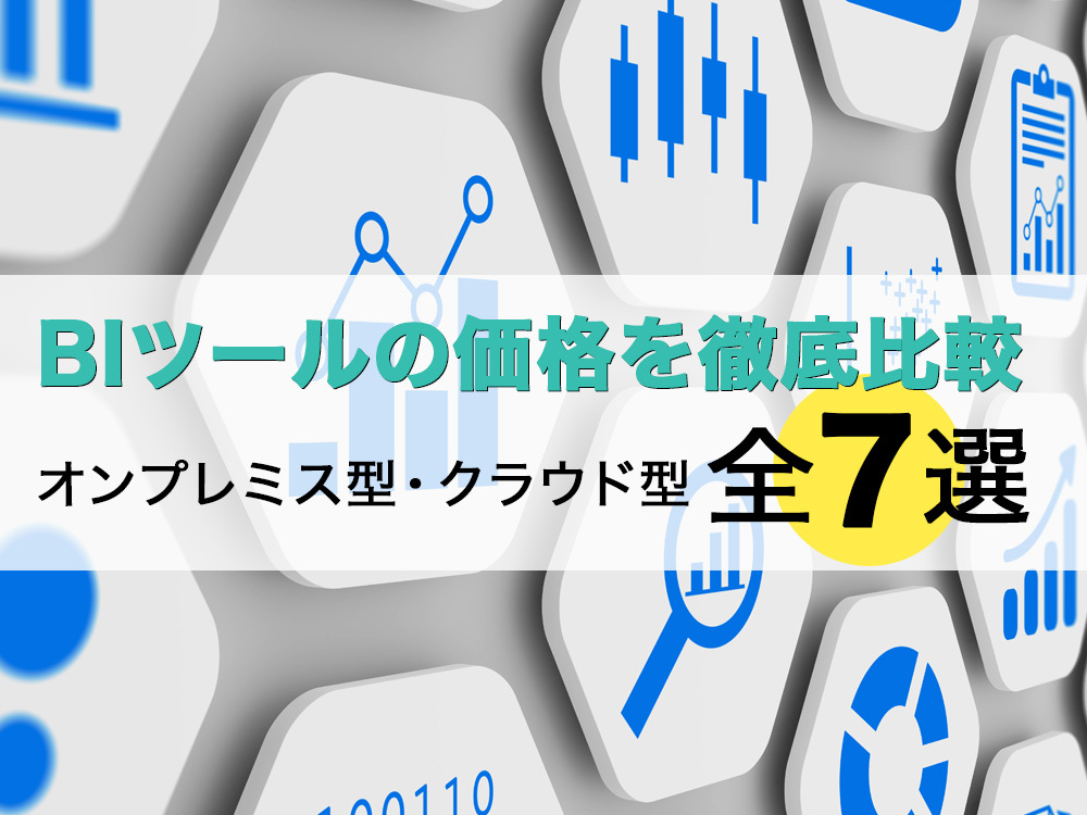 BIツール7選を徹底比較！価格相場や特徴などオンプレミス型、クラウド型に分けて紹介