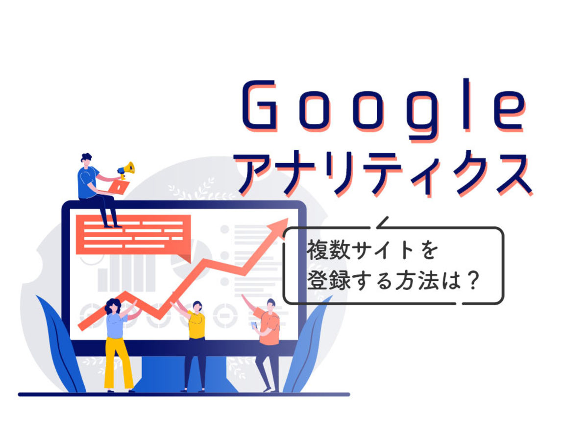 「Googleアナリティクスに複数サイトを登録する方法は？具体的な手順と注意点を解説」の見出し画像