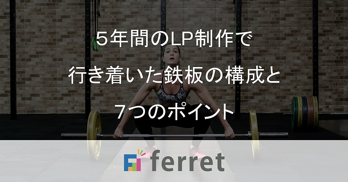 5年間のランディングページ制作で行き着いた鉄板の構成と7つのポイント