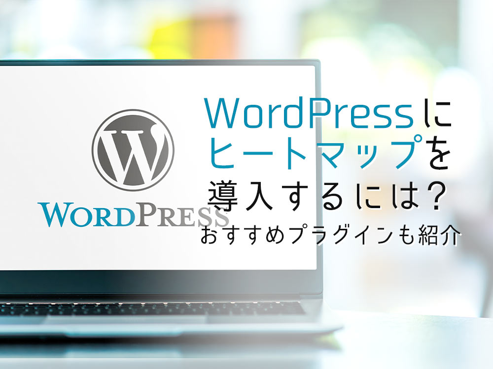 ワードプレスにヒートマップを導入する方法は？おすすめプラグインも紹介