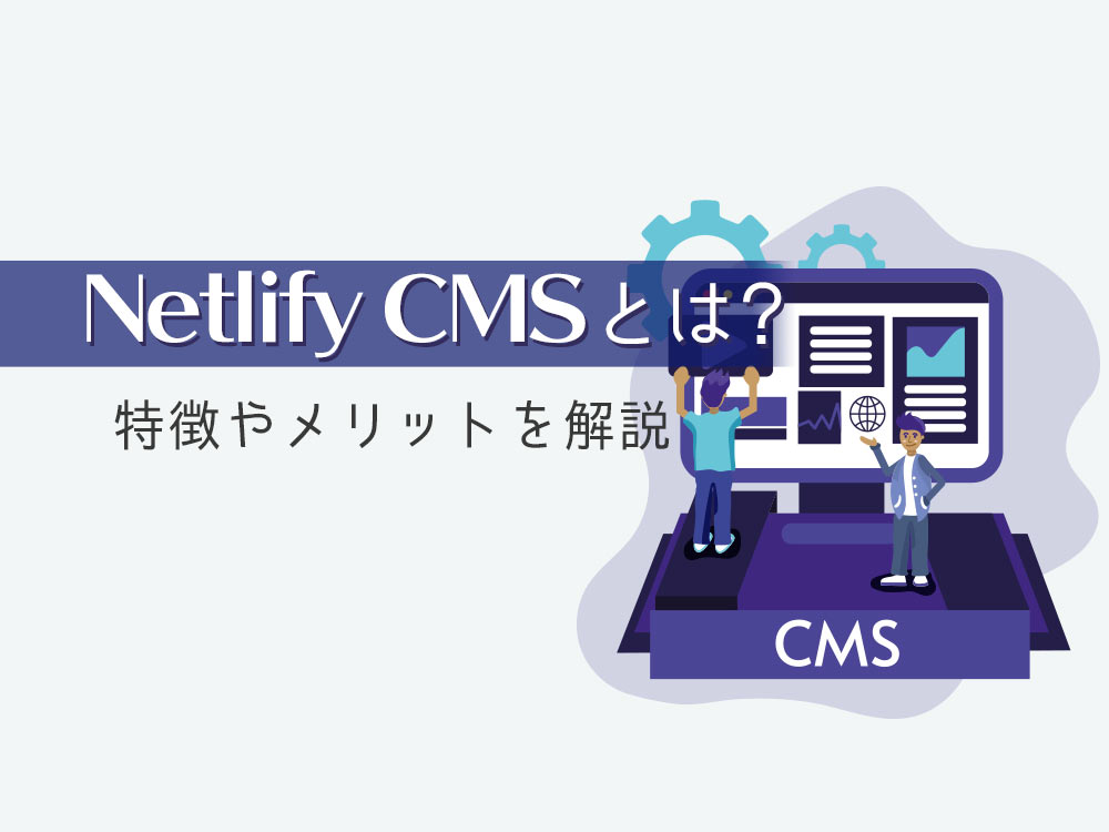 Netlify CMSで静的サイト運営を円滑化！メリットや比較項目をチェック