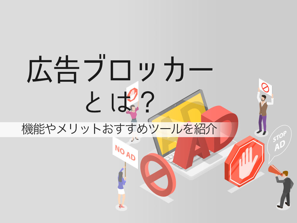 広告ブロッカーとは？機能やメリット、注意点と併せておすすめツールご紹介