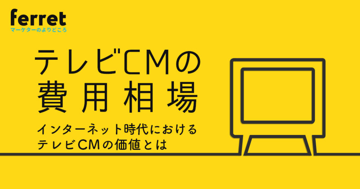 テレビCMの費用相場を教えて！インターネット時代におけるテレビCMの価値とは｜ferretメディア