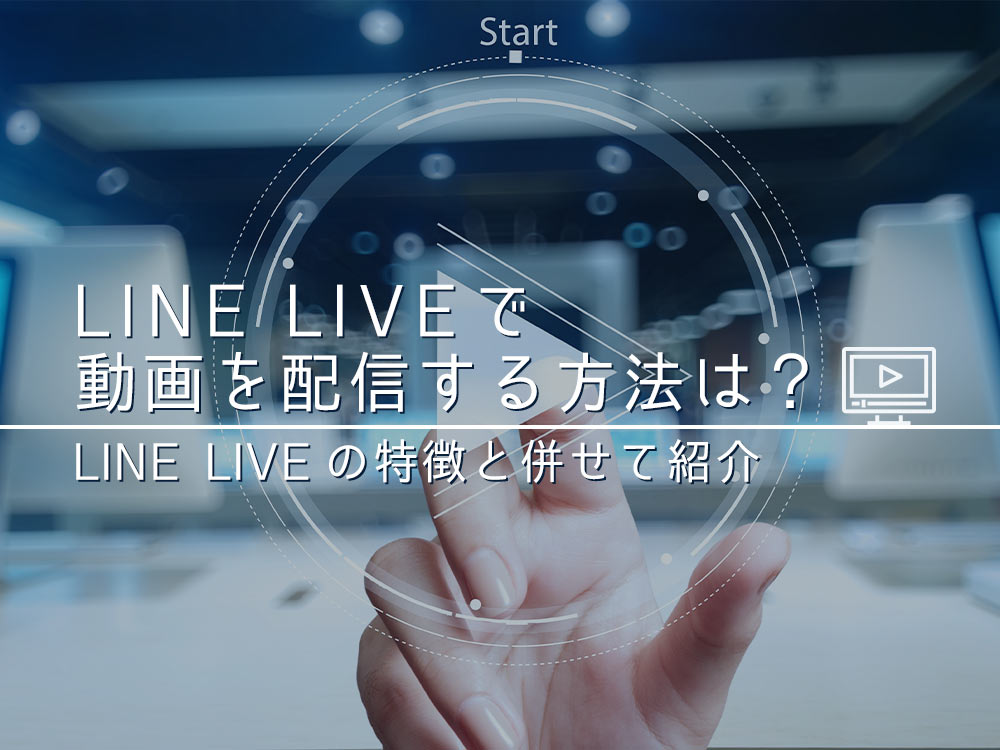 「LINE LIVE（ラインライブ）」で動画を配信する方法とは？