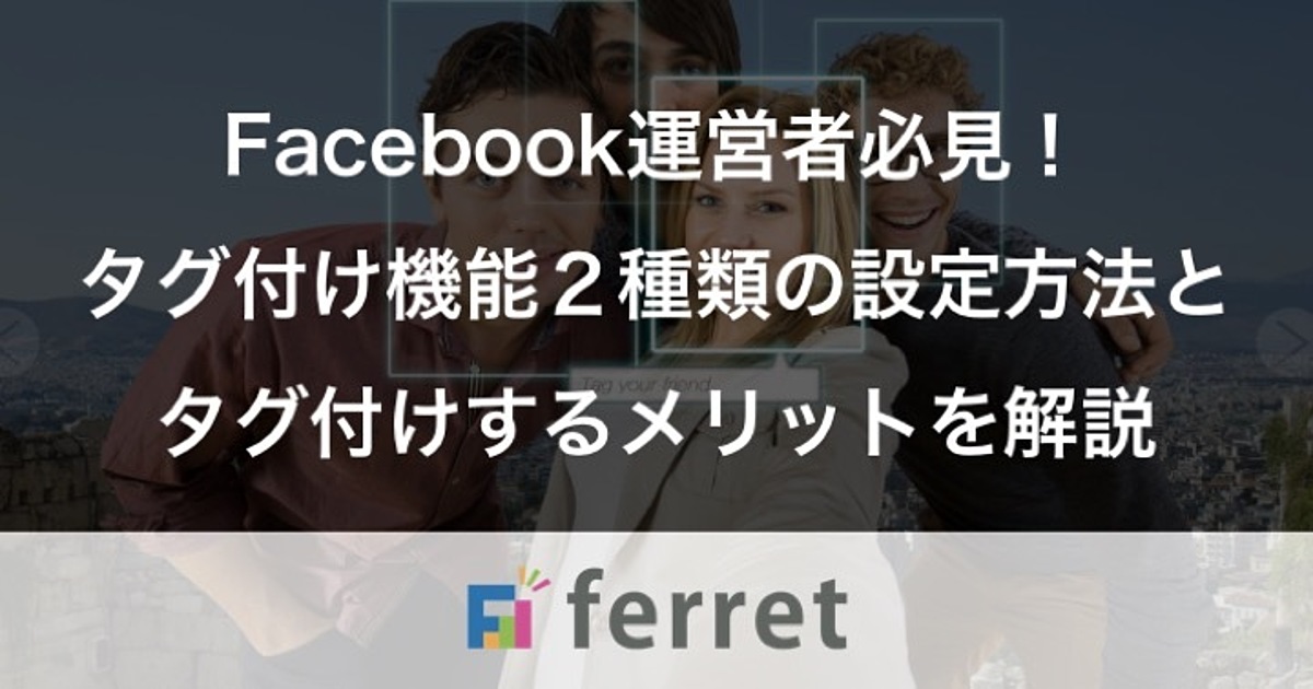 Facebook運営者必見 Facebookのタグ付け機能2種類の設定方法とタグ付けするメリットを解説 Ferret Facebook運営者必見 Facebookのタグ付け機能2種類の設定方法とタグ付けするメリットを解説 Ferret