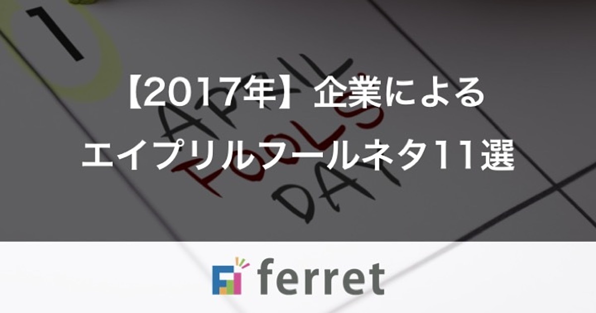 17年 企業発信のエイプリルフールネタ11選 Ferret