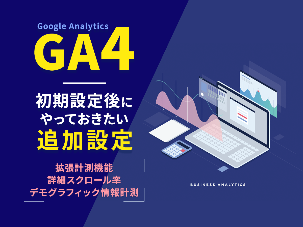 「GA4の初期設定後にやっておきたい追加設定。拡張計測機能・詳細スクロール率・デモグラフィック情報計測」の見出し画像