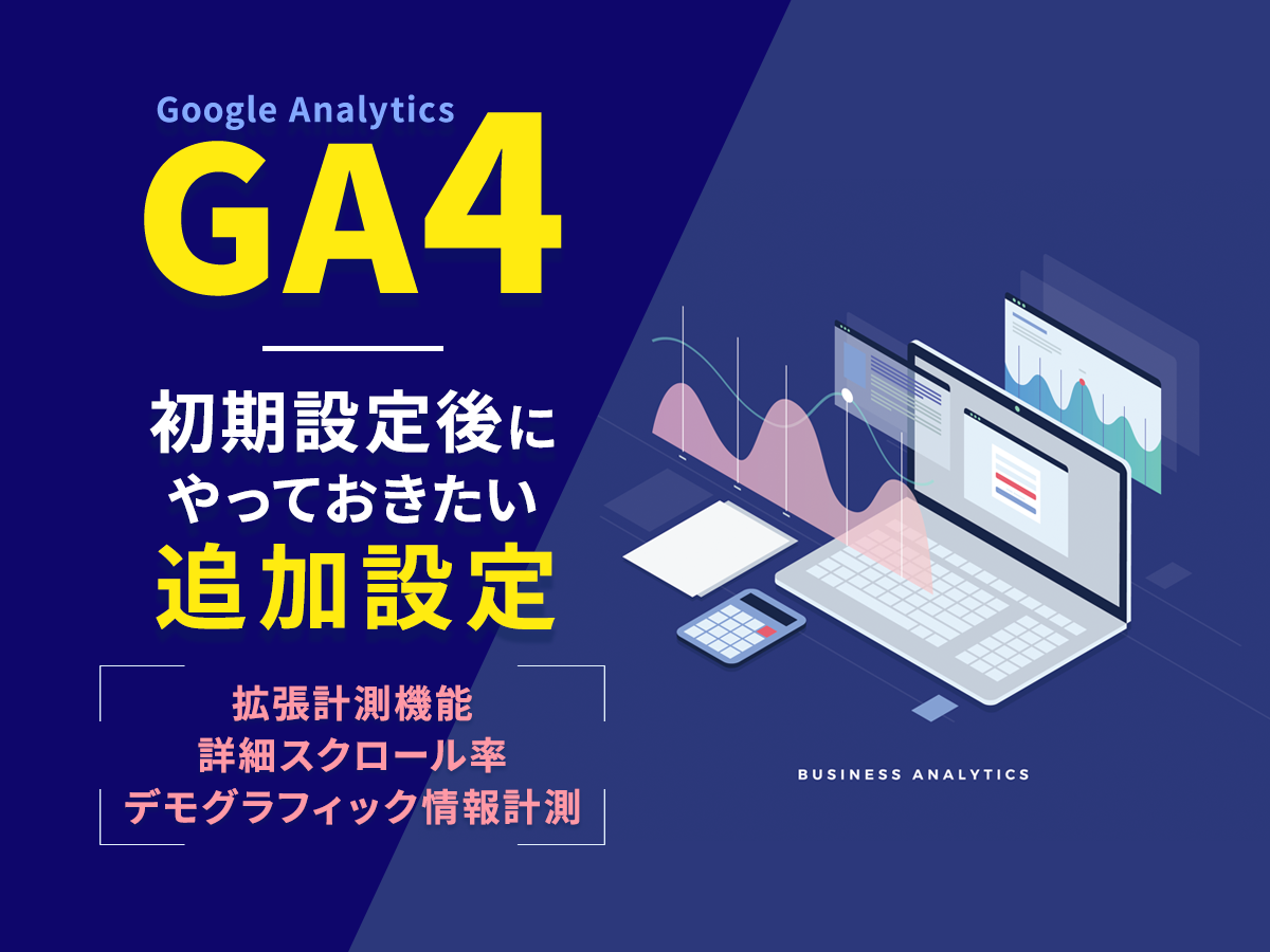 GA4の初期設定後にやっておきたい追加設定。拡張計測機能・詳細スクロール率・デモグラフィック情報計測