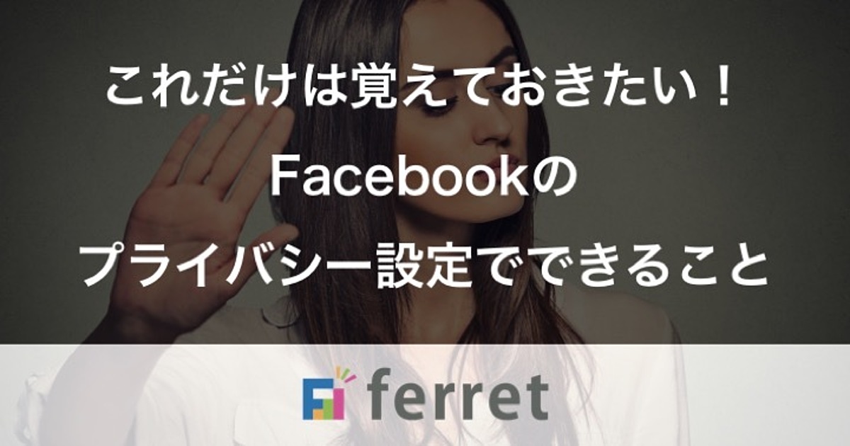 これだけは覚えておきたい!Facebookのプライバシー設定でできること