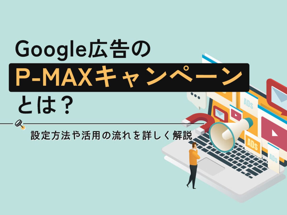 「Google広告のP-MAXキャンペーンとは？特徴や注意点、設定方法を解説
」の見出し画像