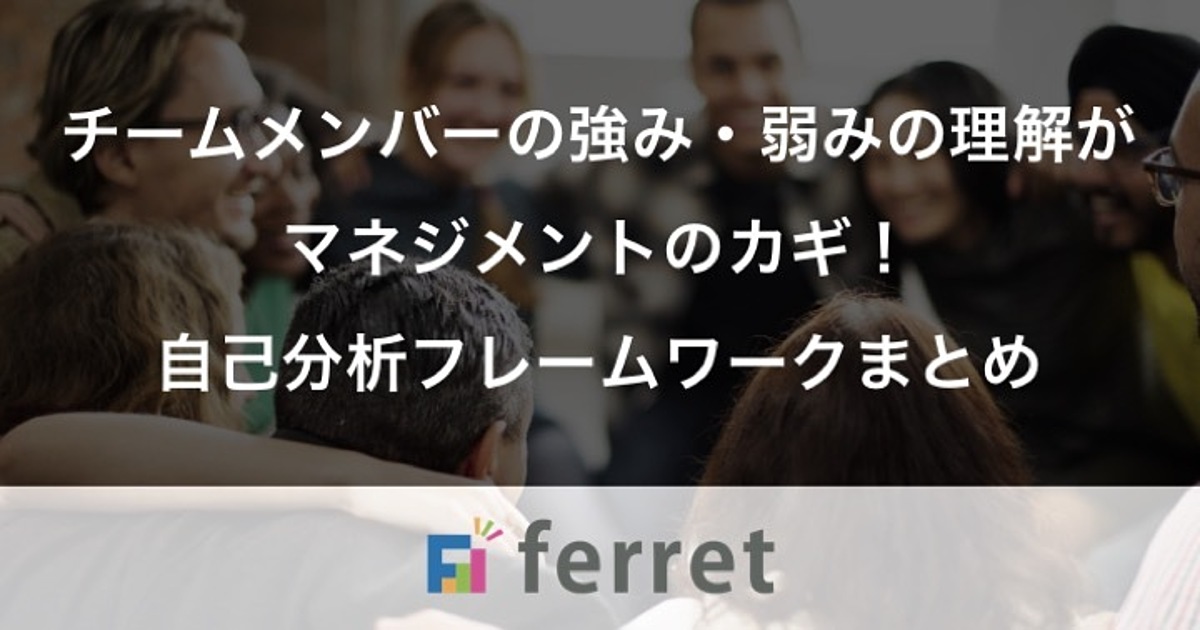 チームメンバーの強み 弱みの理解がマネジメントのカギ 定番の自己分析フレームワーク6選 Ferret