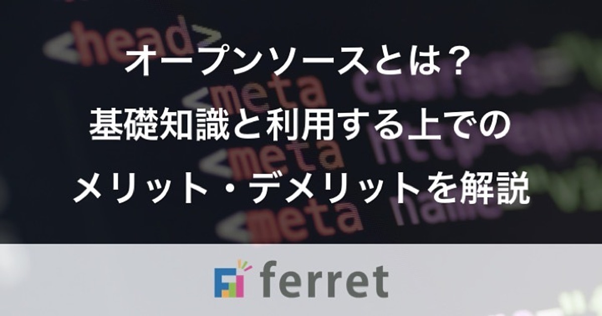 オープンソースとは 基礎知識と企業がossを利用するメリット デメリットを解説 Ferret