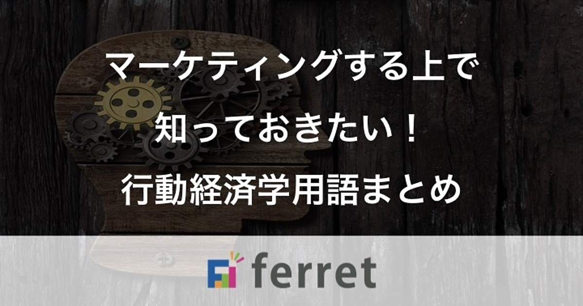 マーケティングする上で知っておきたい 行動経済学用語7選 Ferret