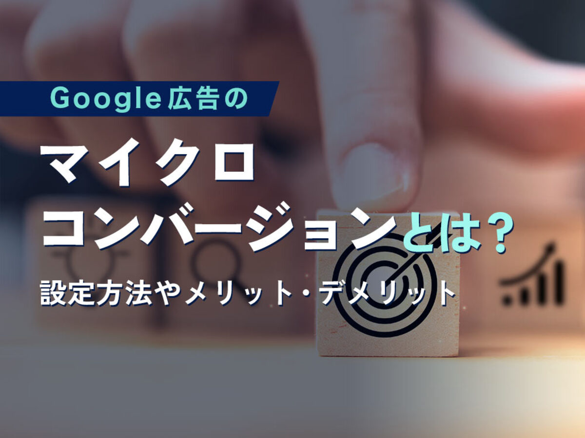 「Google広告のマイクロコンバージョンとは？設定方法やメリット・デメリット、設定する際のポイントを解説」の見出し画像