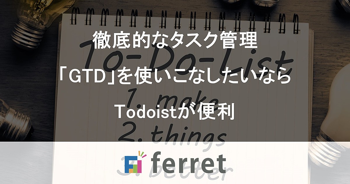 Todoistを使いこなそう タスク管理法 Gtd を用いて業務効率アップを目指す Ferret