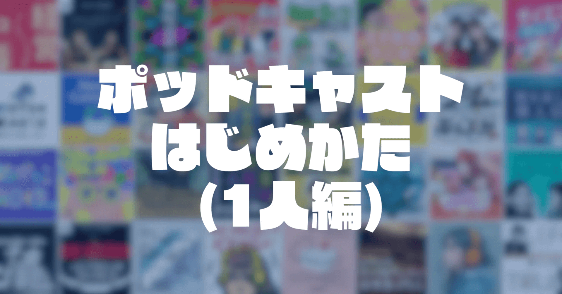 【2025年版】知識ゼロから本格的なポッドキャストをはじめる方法（1人収録編）