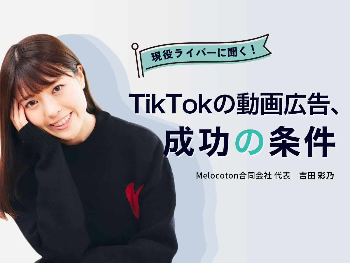 現役ライバーに聞く！TikTokの動画広告、成功の条件