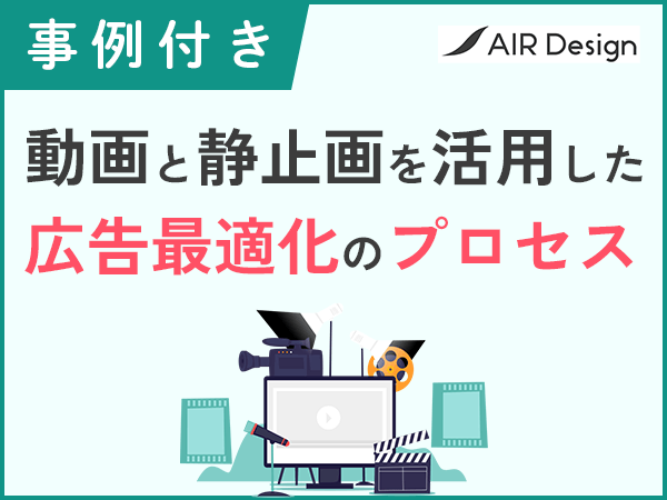 【事例付き】動画と静止画。両方を活用した広告最適化のプロセスとは?