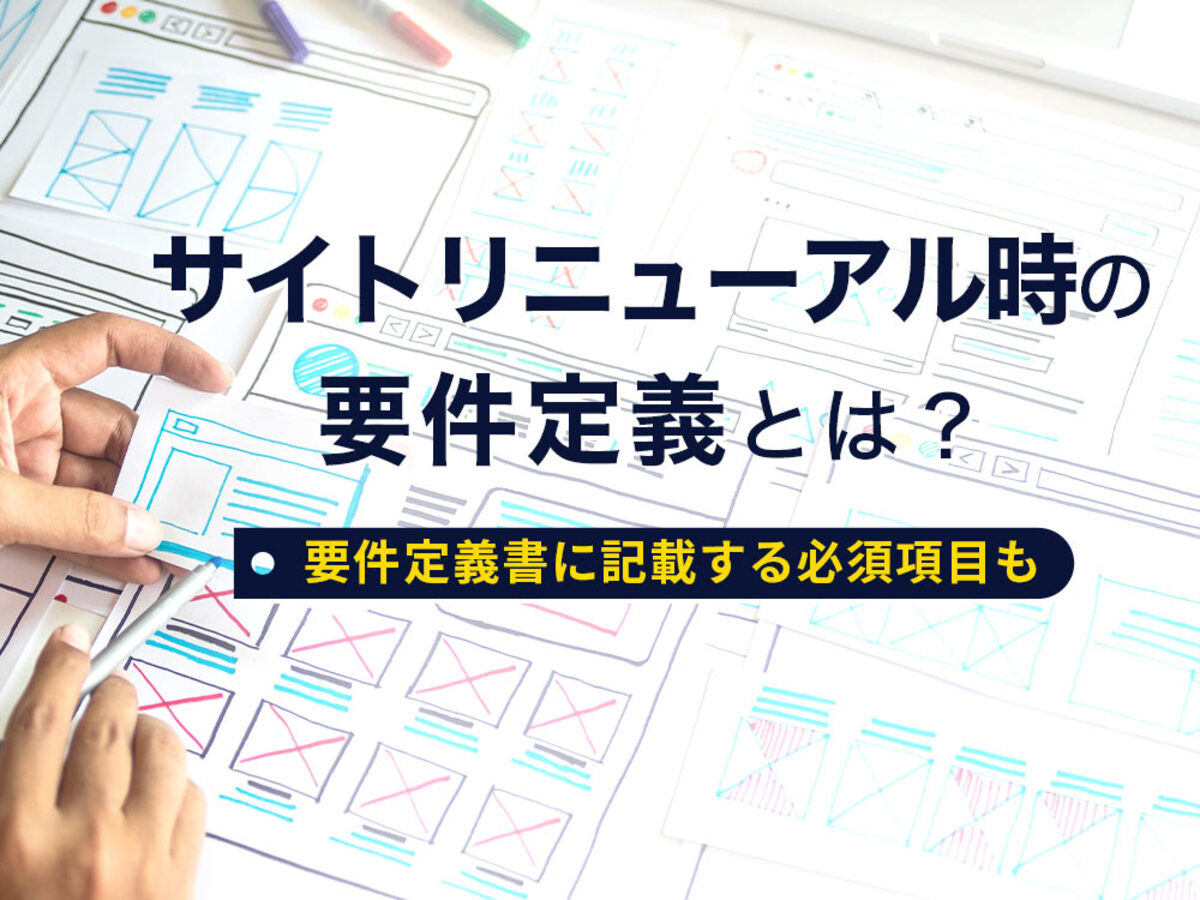 サイトリニューアルの要件定義とは？進め方と11個の必要項目を解説